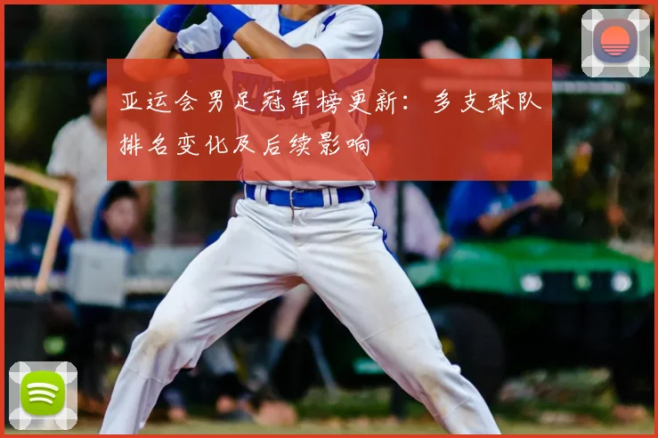 亚运会男足冠军榜更新:多支球队排名变化及后续影响