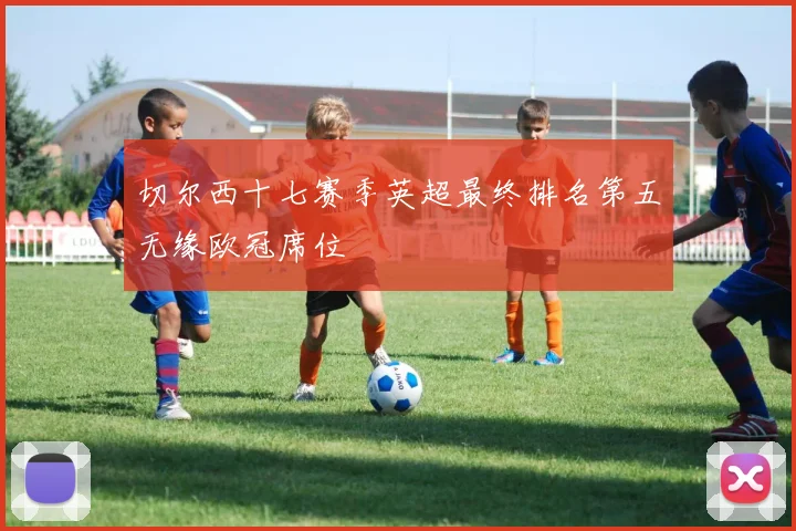 切尔西十七赛季英超最终排名第五无缘欧冠席位