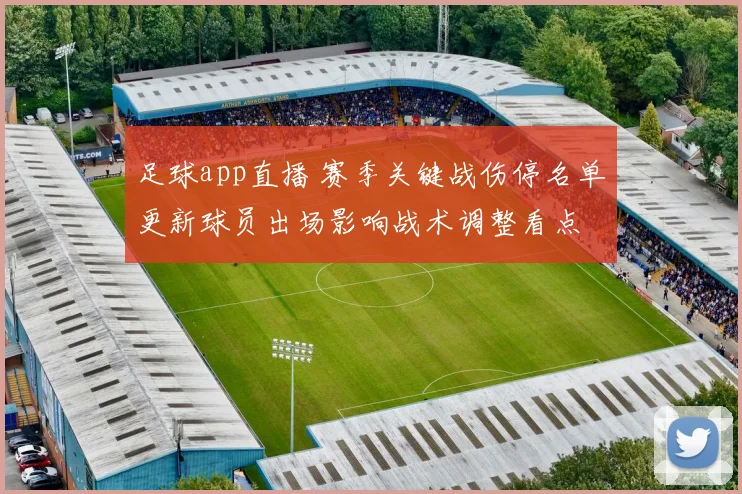 足球app直播 赛季关键战伤停名单更新球员出场影响战术调整看点