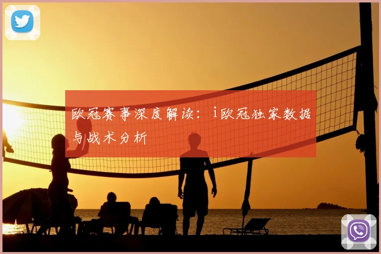 欧冠赛事深度解读：i欧冠独家数据与战术分析