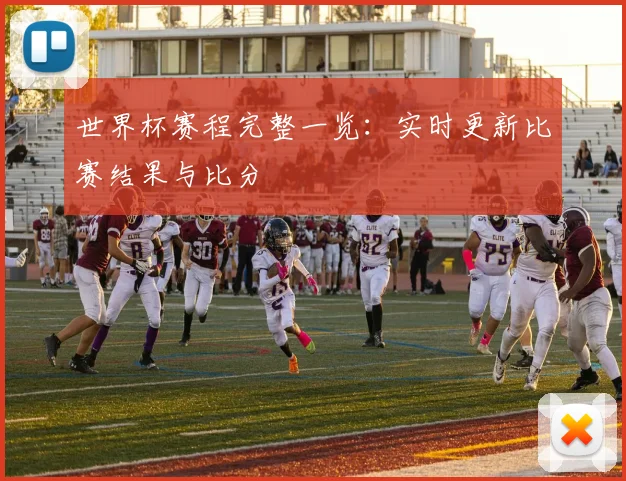 世界杯赛程完整一览：实时更新比赛结果与比分