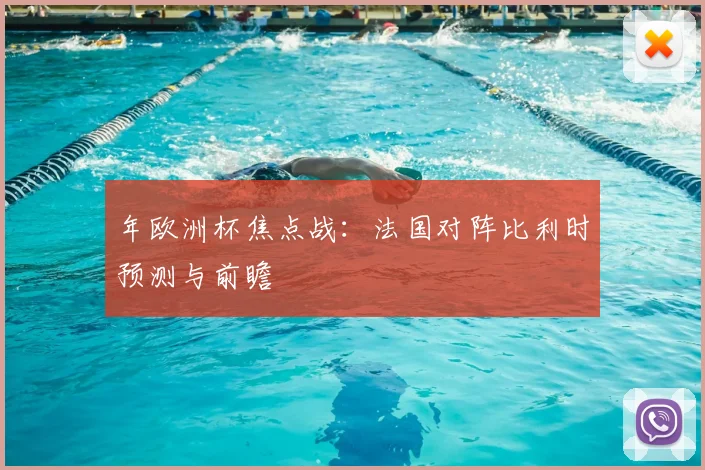 年欧洲杯焦点战：法国对阵比利时预测与前瞻