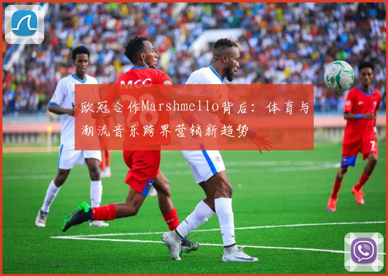 欧冠合作Marshmello背后:体育与潮流音乐跨界营销新趋势