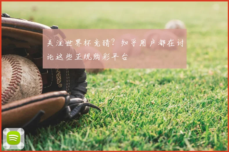 关注世界杯竞猜？知乎用户都在讨论这些正规购彩平台