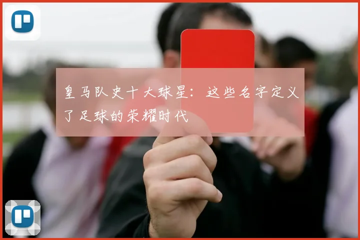 皇马队史十大球星：这些名字定义了足球的荣耀时代