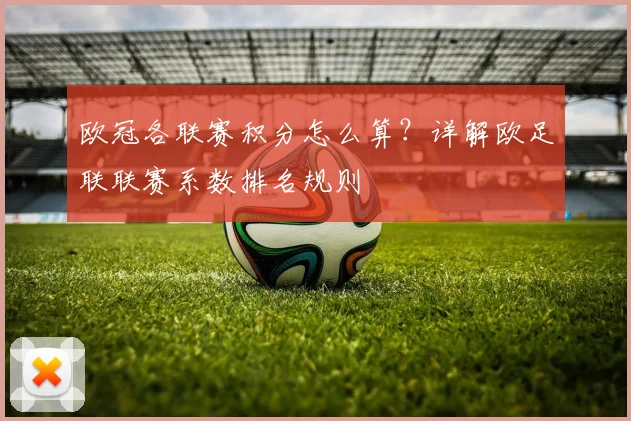 欧冠各联赛积分怎么算?详解欧足联联赛系数排名规则