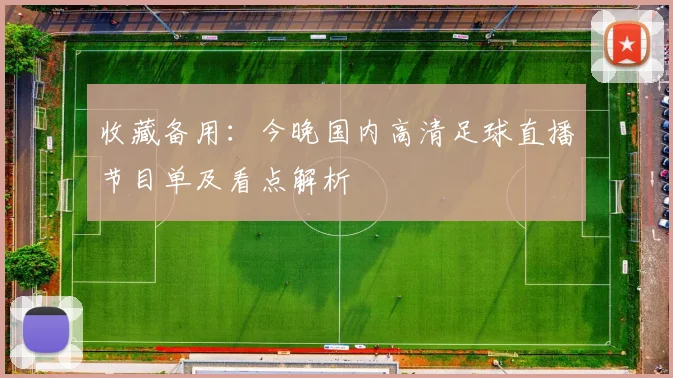 收藏备用:今晚国内高清足球直播节目单及看点解析