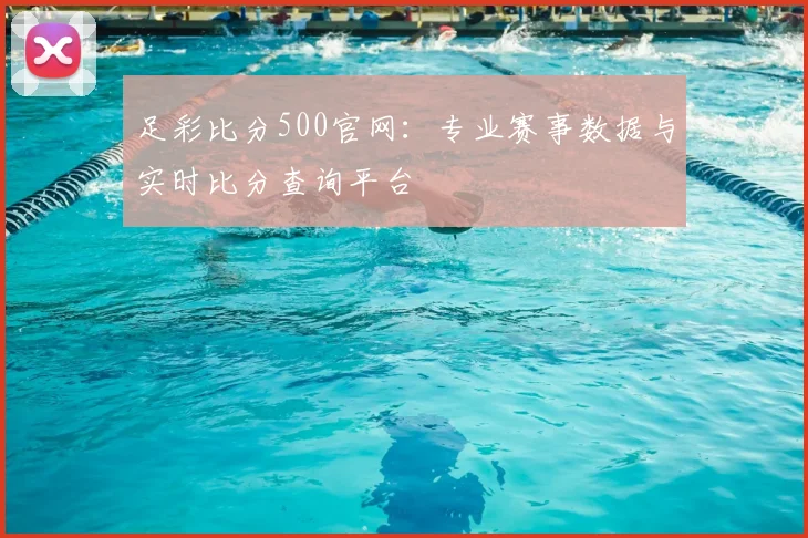 足彩比分500官网：专业赛事数据与实时比分查询平台