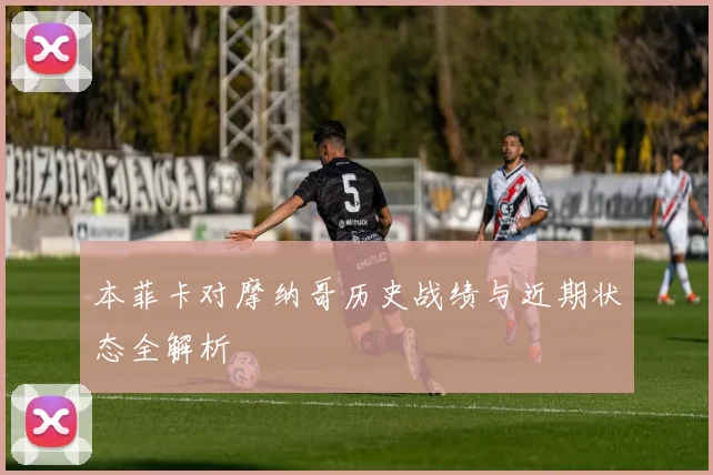 本菲卡对摩纳哥历史战绩与近期状态全解析