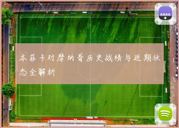 本菲卡对摩纳哥历史战绩与近期状态全解析