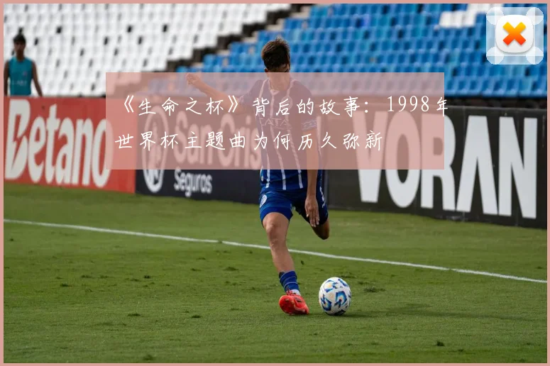 《生命之杯》背后的故事：1998年世界杯主题曲为何历久弥新