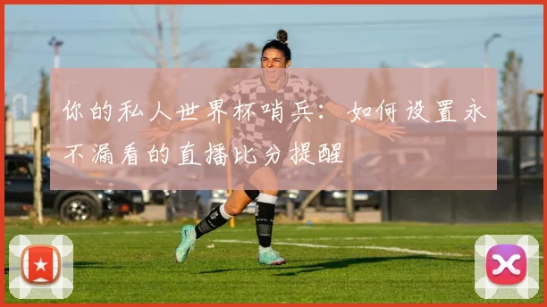 你的私人世界杯哨兵:如何设置永不漏看的直播比分提醒