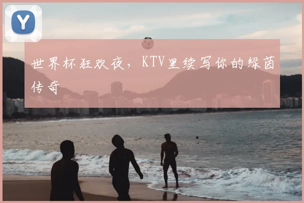 世界杯狂欢夜，KTV里续写你的绿茵传奇