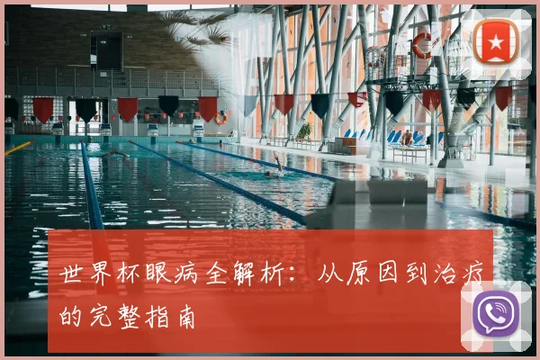 世界杯眼病全解析:从原因到治疗的完整指南