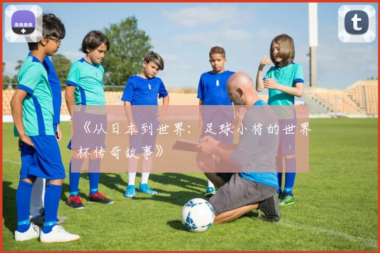 《从日本到世界：足球小将的世界杯传奇故事》