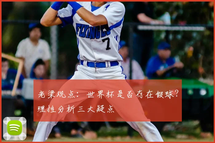 老梁观点:世界杯是否存在假球?理性分析三大疑点