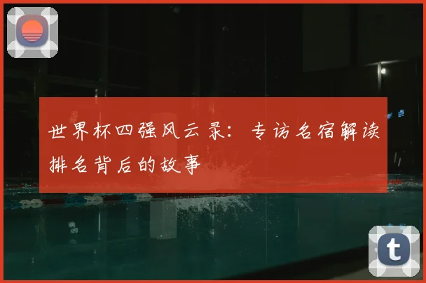 世界杯四强风云录：专访名宿解读排名背后的故事