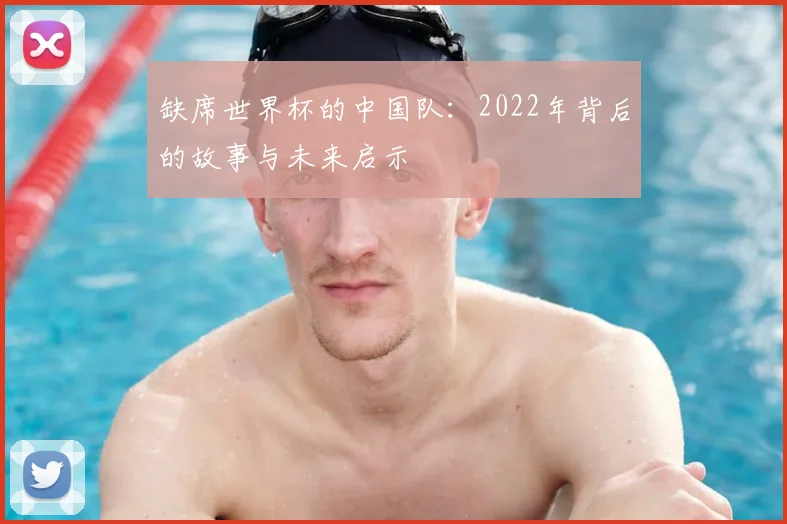 缺席世界杯的中国队：2022年背后的故事与未来启示