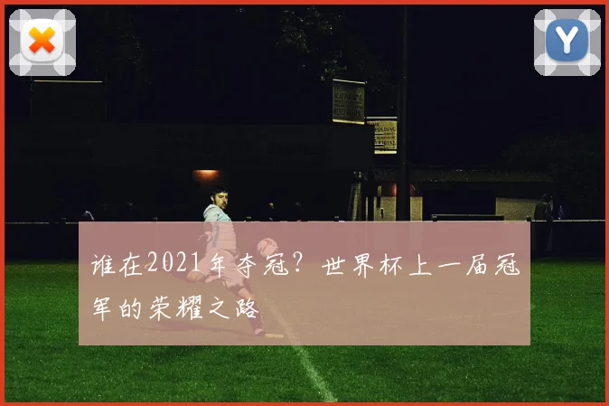 谁在2021年夺冠?世界杯上一届冠军的荣耀之路