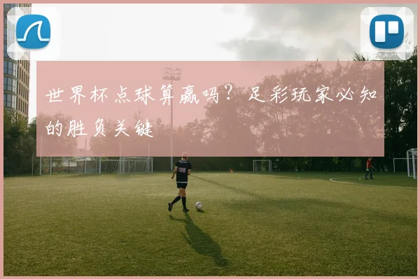 世界杯点球算赢吗？足彩玩家必知的胜负关键
