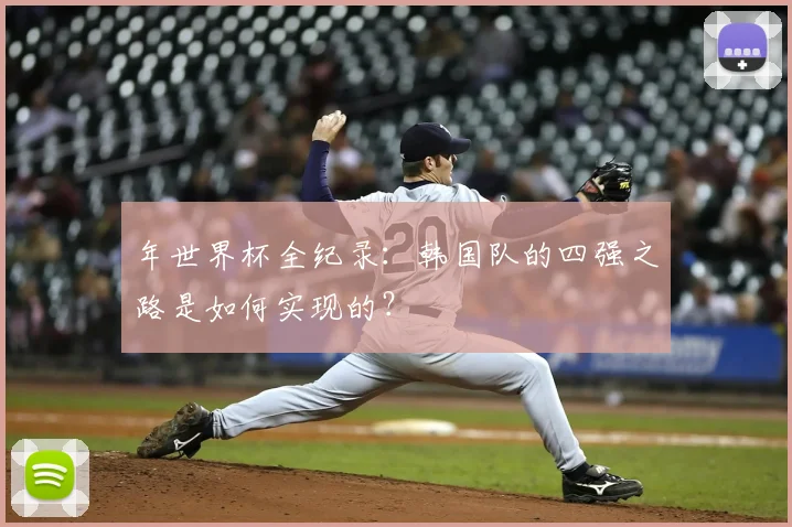 年世界杯全纪录:韩国队的四强之路是如何实现的?