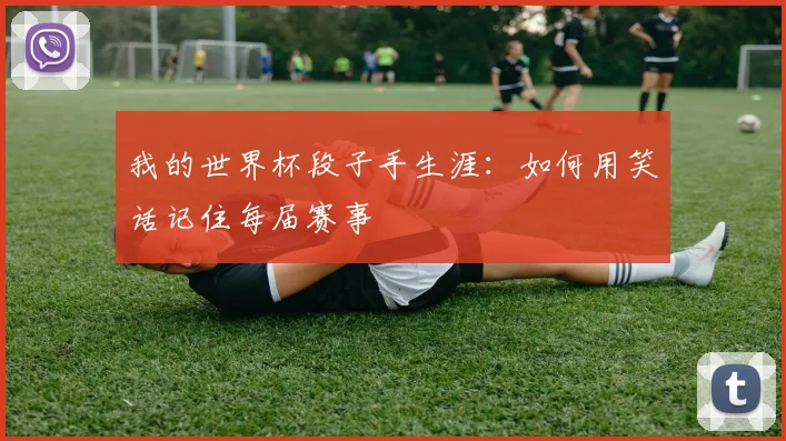 我的世界杯段子手生涯：如何用笑话记住每届赛事