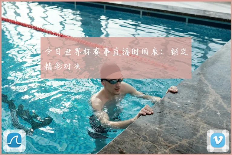 今日世界杯赛事直播时间表:锁定精彩对决