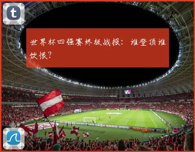 世界杯四强赛终极战报：谁登顶谁饮恨？