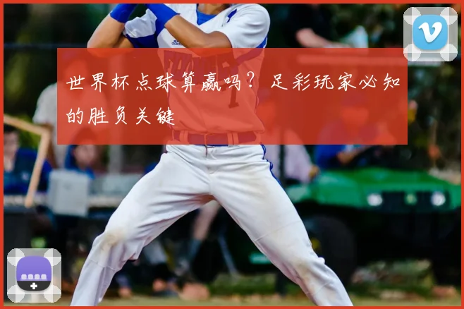 世界杯点球算赢吗？足彩玩家必知的胜负关键