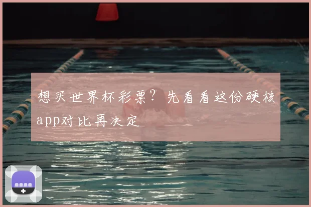 想买世界杯彩票？先看看这份硬核app对比再决定
