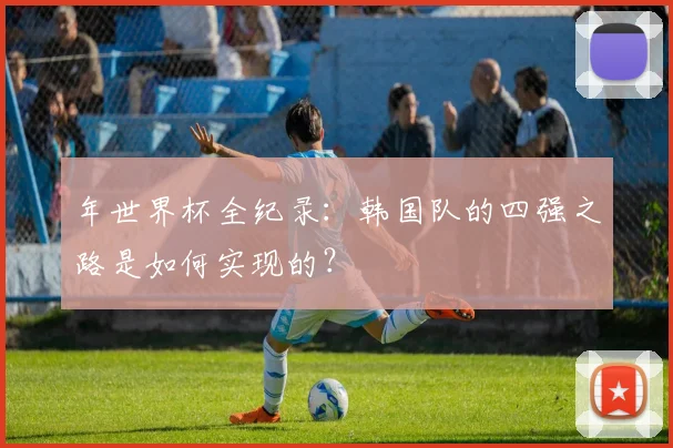 年世界杯全纪录：韩国队的四强之路是如何实现的？