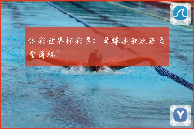 体彩世界杯彩票:是球迷狂欢还是智商税?