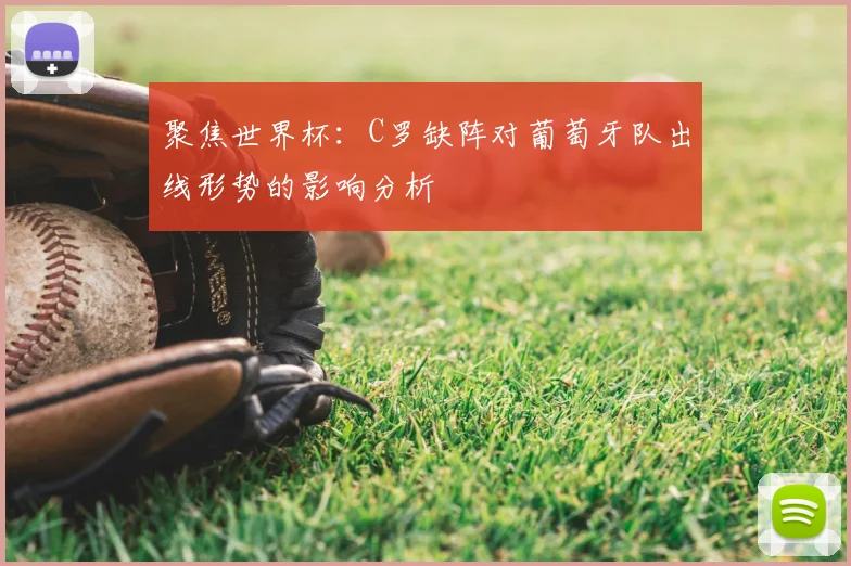 聚焦世界杯：C罗缺阵对葡萄牙队出线形势的影响分析