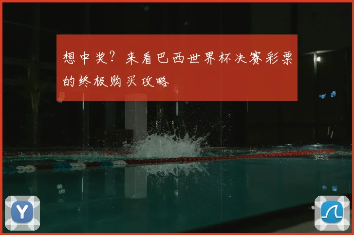 想中奖？来看巴西世界杯决赛彩票的终极购买攻略