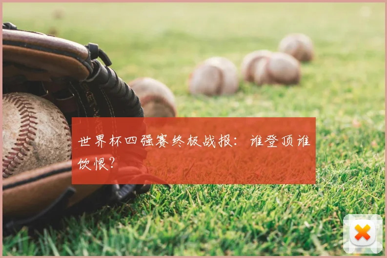 世界杯四强赛终极战报：谁登顶谁饮恨？