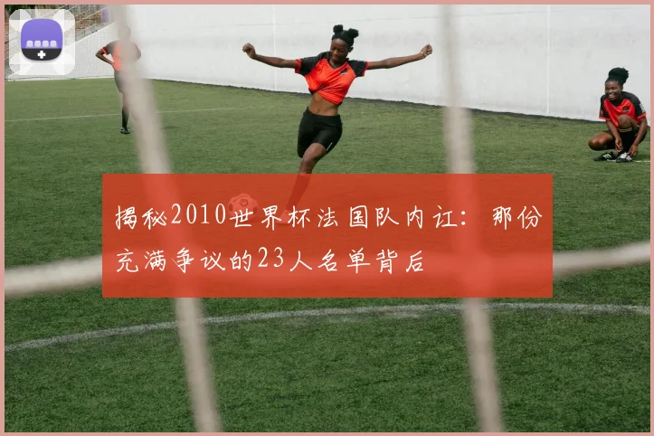 揭秘2010世界杯法国队内讧：那份充满争议的23人名单背后