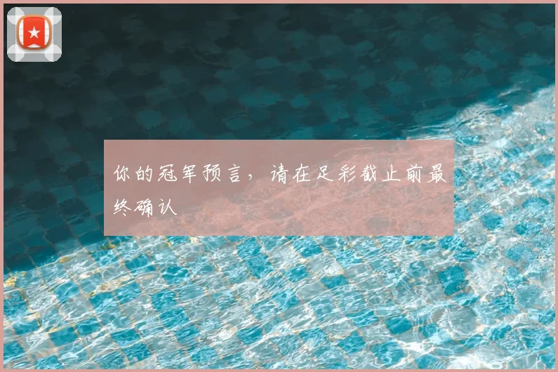你的冠军预言,请在足彩截止前最终确认