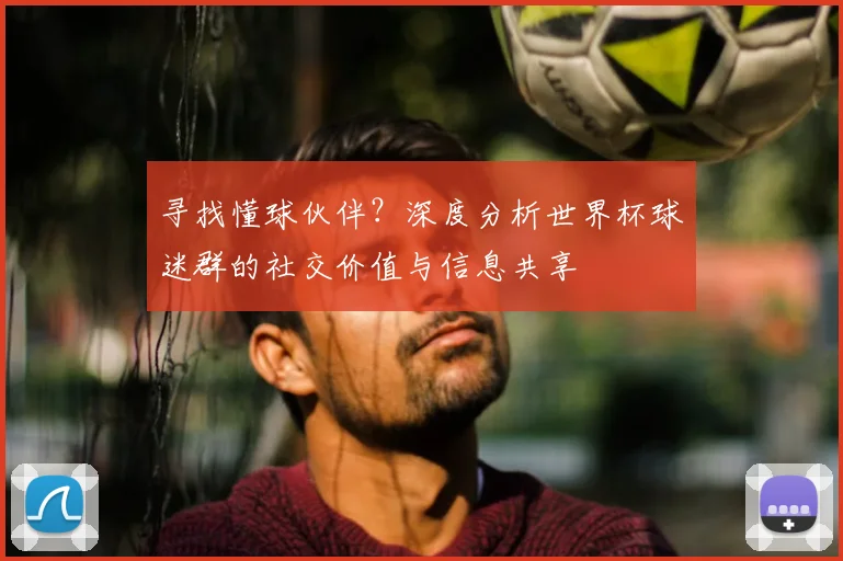 寻找懂球伙伴？深度分析世界杯球迷群的社交价值与信息共享