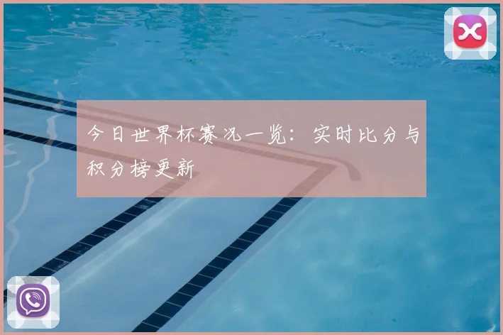 今日世界杯赛况一览：实时比分与积分榜更新