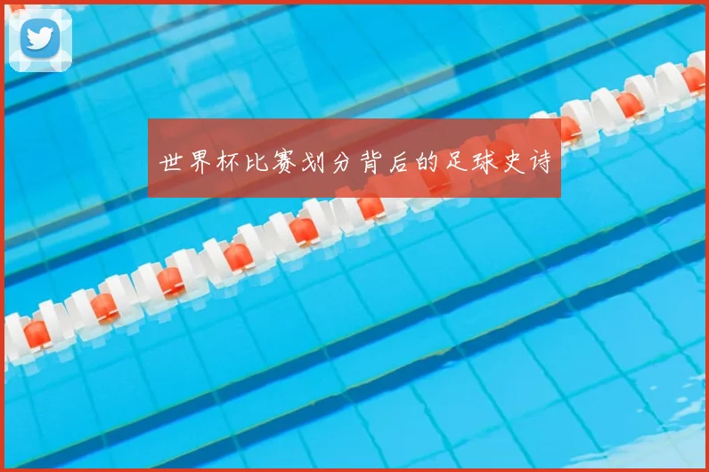 世界杯比赛划分背后的足球史诗