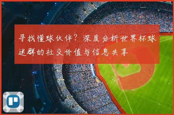 寻找懂球伙伴？深度分析世界杯球迷群的社交价值与信息共享