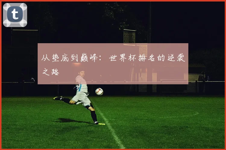 从垫底到巅峰：世界杯排名的逆袭之路
