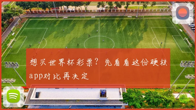想买世界杯彩票?先看看这份硬核app对比再决定